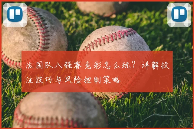 法国队八强赛竞彩怎么玩？详解投注技巧与风险控制策略