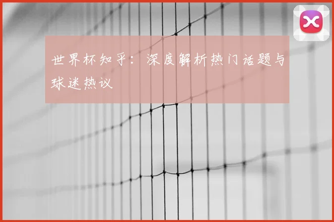 世界杯知乎:深度解析热门话题与球迷热议