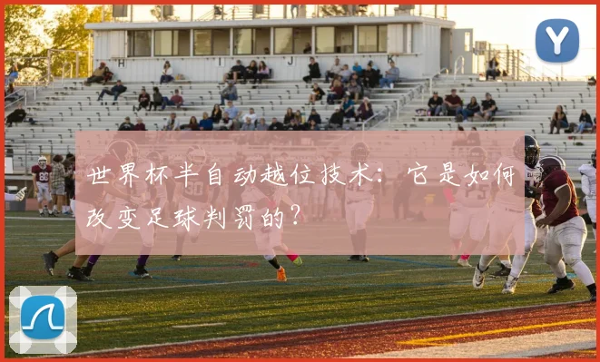 世界杯半自动越位技术:它是如何改变足球判罚的?