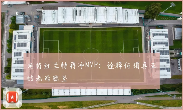 老将杜兰特再冲MVP：诠释何谓真正的老而弥坚