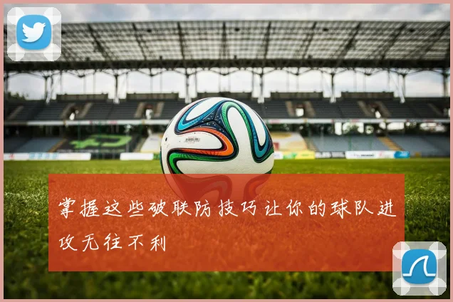 掌握这些破联防技巧让你的球队进攻无往不利