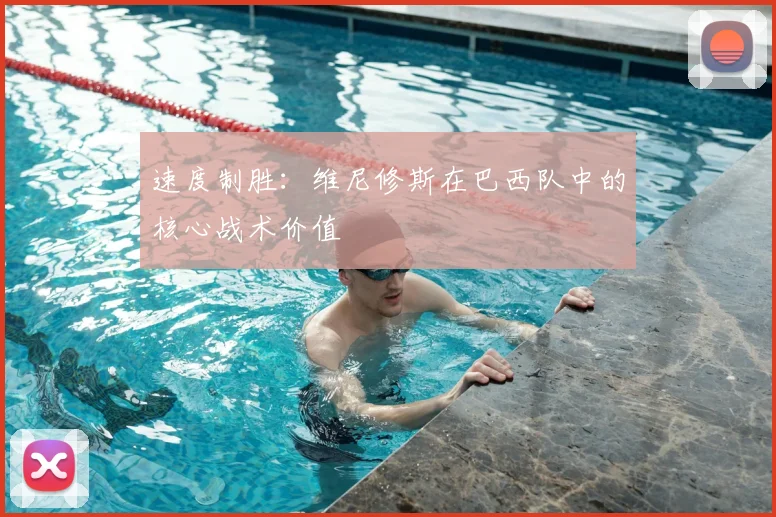 速度制胜：维尼修斯在巴西队中的核心战术价值
