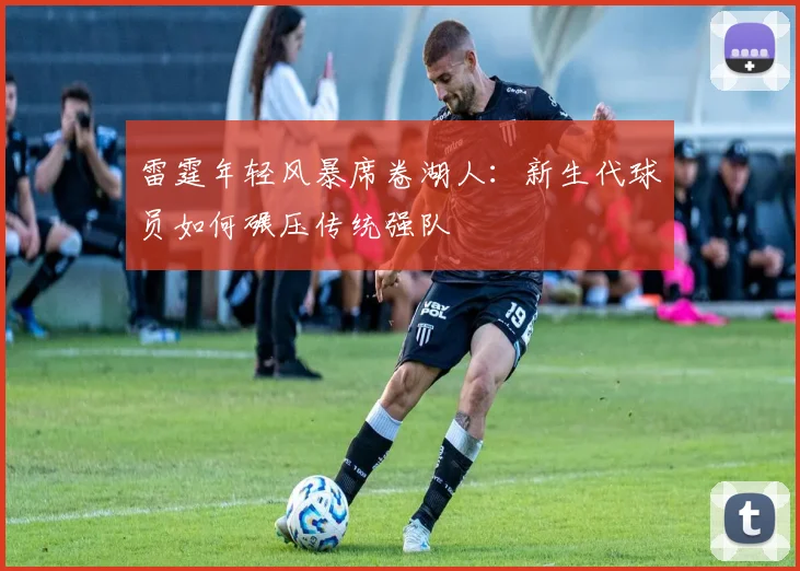 雷霆年轻风暴席卷湖人：新生代球员如何碾压传统强队