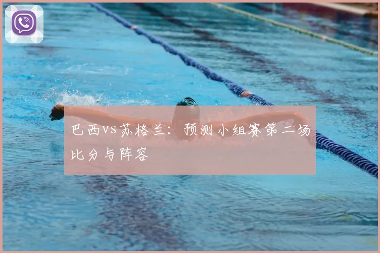 巴西vs苏格兰：预测小组赛第二场比分与阵容