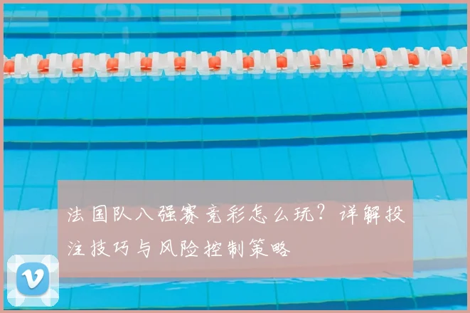 法国队八强赛竞彩怎么玩?详解投注技巧与风险控制策略