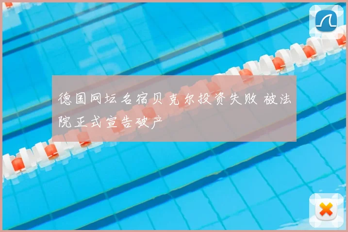 德国网坛名宿贝克尔投资失败 被法院正式宣告破产