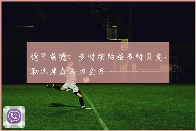 德甲前瞻:多特续约施洛特贝克,勒沃库森火力全开