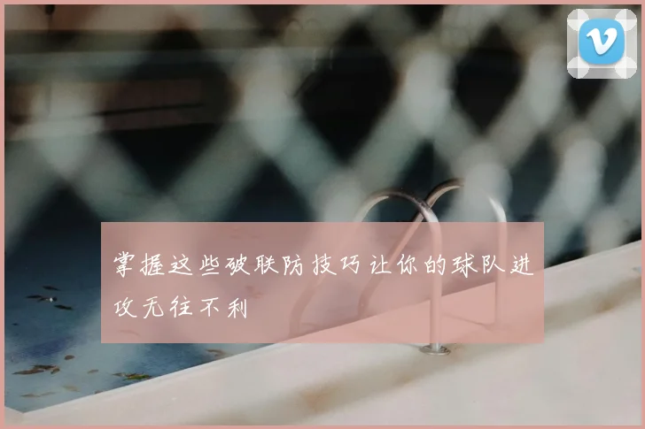掌握这些破联防技巧让你的球队进攻无往不利