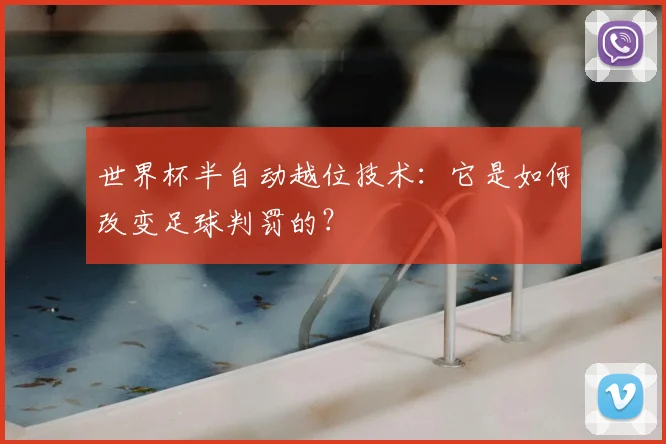 世界杯半自动越位技术：它是如何改变足球判罚的？