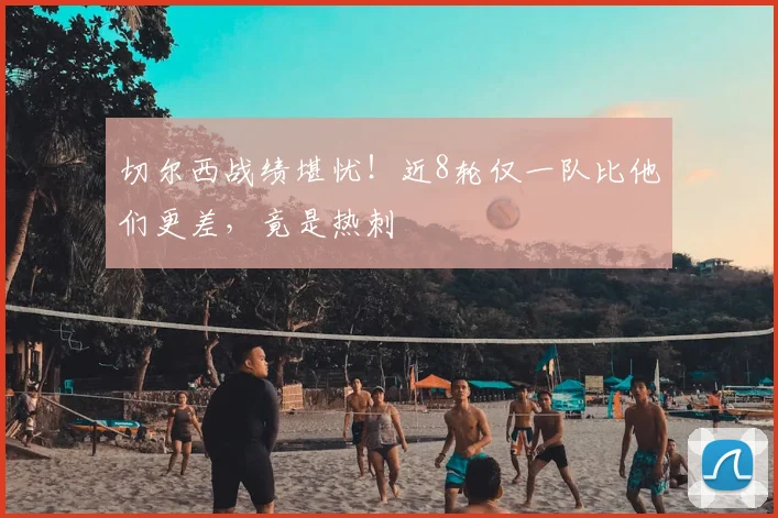 切尔西战绩堪忧！近8轮仅一队比他们更差，竟是热刺